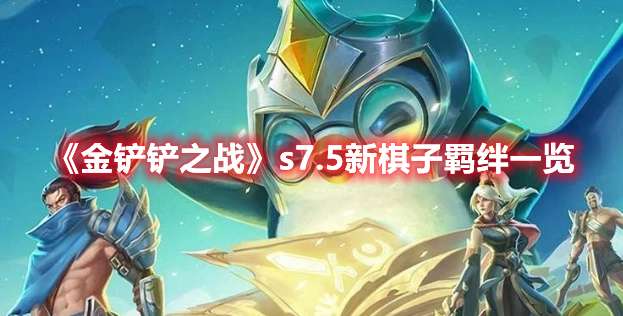 金铲铲之战s7.5新棋子羁绊有什么-金铲铲之战s7.5新棋子羁绊一览