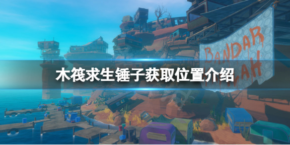 【木筏求生攻略】raft锤子获取位置介绍（详细教程）