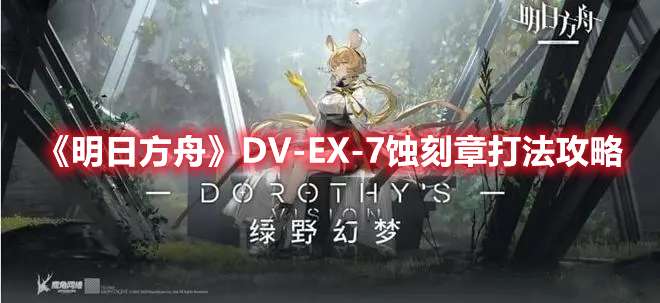 明日方舟DV-EX-7蚀刻章怎么打-明日方舟DV-EX-7蚀刻章打法攻略