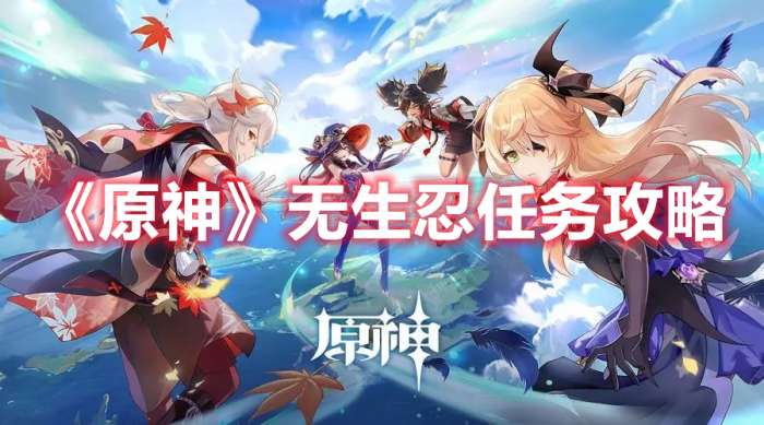 原神无生忍任务怎么做-原神无生忍任务攻略