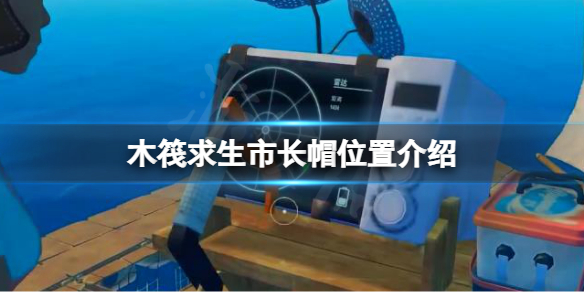 【木筏求生攻略】raft市长帽位置介绍（详细教程）