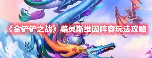 金铲铲之战黯灵斯维因阵容怎么玩-金铲铲之战黯灵斯维因阵容玩法攻略