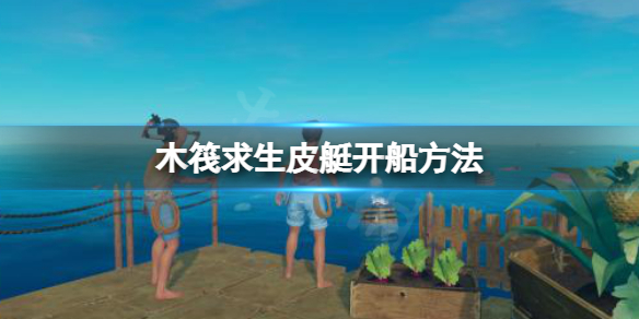 【木筏求生攻略】raft皮艇开船方法（详细教程）