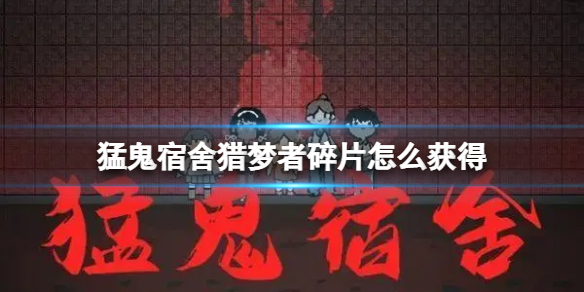 【猛鬼宿舍攻略】猎梦者碎片获得方法（详细教程）