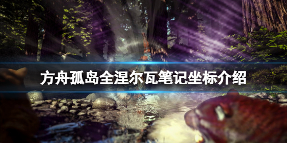 【方舟生存进化攻略】孤岛全涅尔瓦笔记坐标介绍（详细教程）