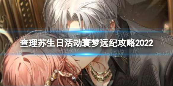 《光与夜之恋》查理苏生日限时活动寰梦远纪怎么玩查理苏生日活动寰梦远纪攻略2022-相关攻略