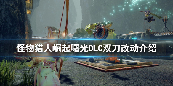 【《怪物猎人崛起》双刀有什么改动？曙光DLC双刀改动介绍攻略】曙光DLC双刀改动介绍（详细教程）