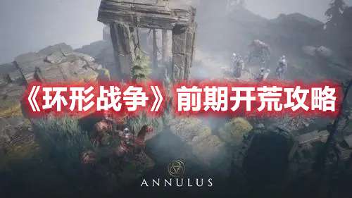 环形战争前期开荒怎么玩-环形战争前期开荒攻略