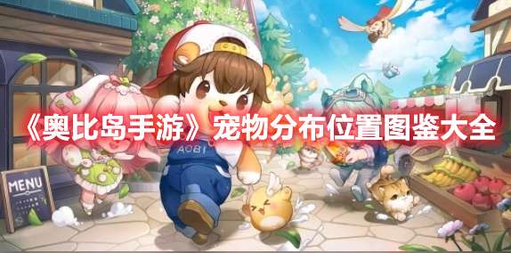 奥比岛手游宠物分布位置图鉴一览-奥比岛手游宠物分布位置图鉴大全