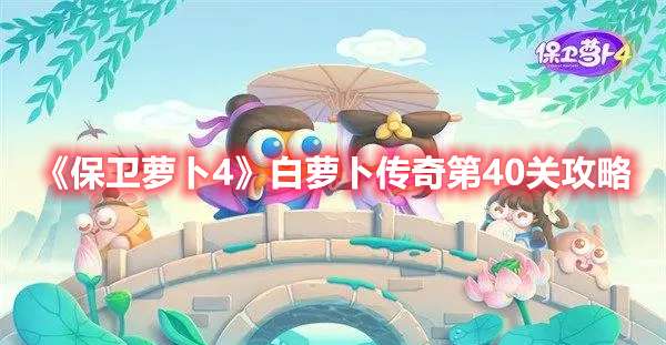 保卫萝卜4白萝卜传奇第40关怎么过-保卫萝卜4白萝卜传奇第40关攻略