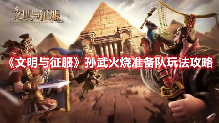 文明与征服孙武火烧准备队怎么玩-文明与征服孙武火烧准备队玩法攻略