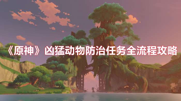 原神凶猛动物防治任务怎么做-原神凶猛动物防治任务全流程攻略