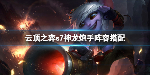 【云顶之弈攻略】s7神龙炮手阵容搭配（详细教程）