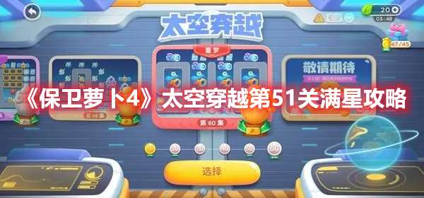 保卫萝卜4太空穿越第51关怎么过-保卫萝卜4太空穿越第51关满星攻略