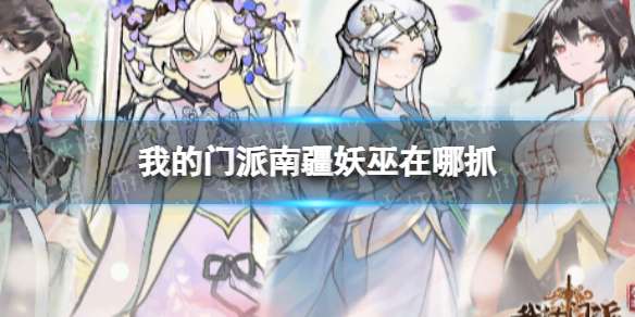 《我的门派》南疆妖巫在哪抓南疆妖巫捕捉点位分享-相关攻略