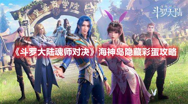 斗罗大陆魂师对决海神岛隐藏彩蛋在哪-斗罗大陆魂师对决海神岛隐藏彩蛋攻略