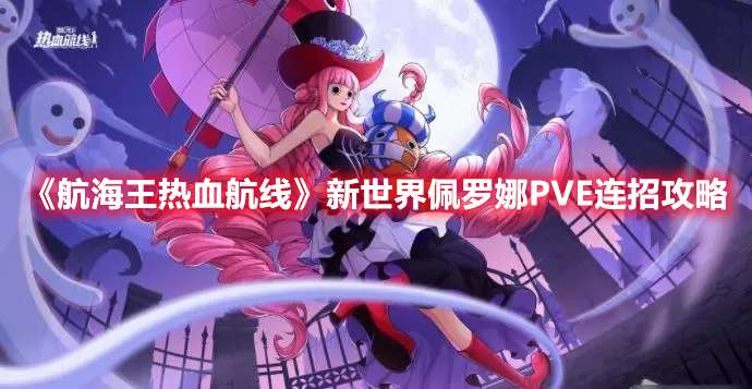 航海王热血航线新世界佩罗娜PVE技能怎么连招-新世界佩罗娜PVE连招攻略