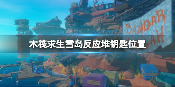【木筏求生攻略】raft雪岛反应堆钥匙位置（详细教程）