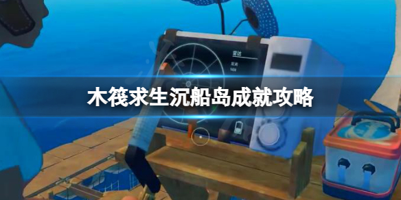 【木筏求生攻略】raft沉船岛成就攻略（详细教程）