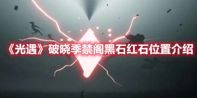 光遇破晓季禁阁黑石红石在哪-光遇破晓季禁阁黑石红石位置介绍