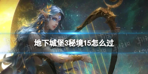 【地下城堡3攻略】秘境15过关步骤（详细教程）