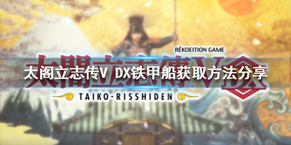 【太阁立志传V DX攻略】铁甲船获取方法分享（详细教程）