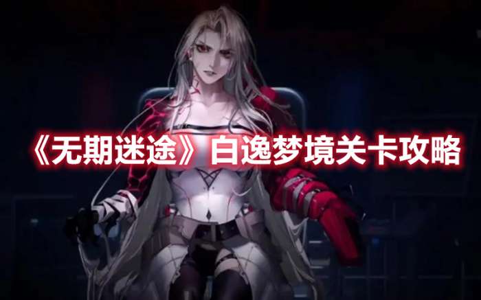 无期迷途白逸梦境关卡怎么过-无期迷途白逸梦境关卡攻略