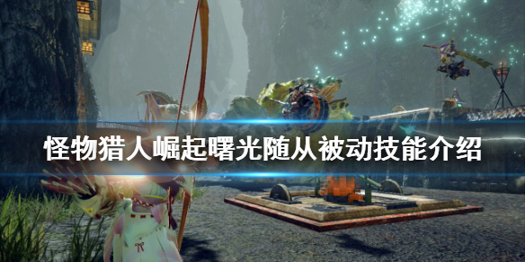 【怪物猎人崛起攻略】曙光随从被动技能介绍(详细教程)