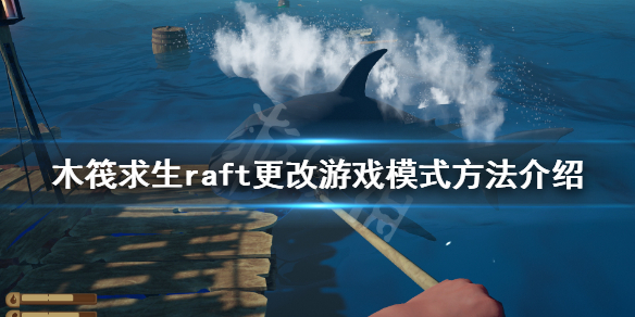 【木筏求生攻略】raft更改游戏模式方法介绍（详细教程）