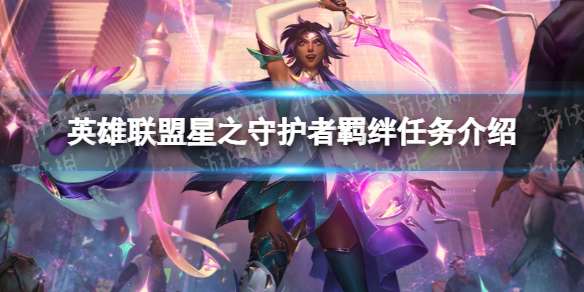 《英雄联盟》星之守护者羁绊任务有哪些英雄联盟星之守护者羁绊任务介绍-相关攻略
