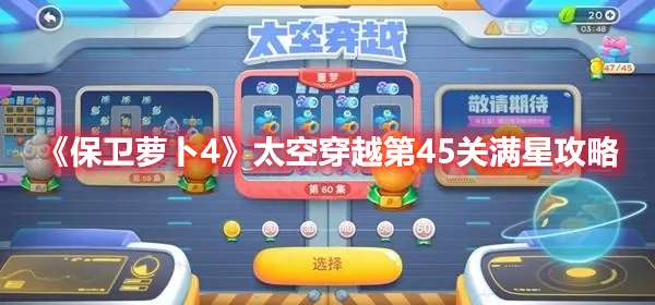 保卫萝卜4太空穿越第45关怎么过-保卫萝卜4太空穿越第45关满星攻略