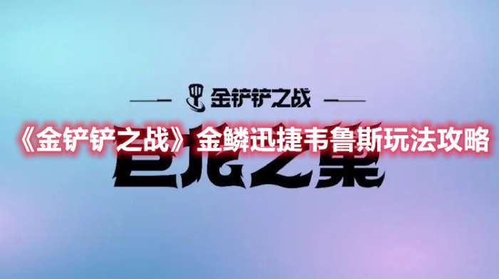 金铲铲之战金鳞迅捷韦鲁斯怎么玩-金铲铲之战金鳞迅捷韦鲁斯玩法攻略