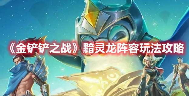 金铲铲之战黯灵龙阵容怎么玩-金铲铲之战黯灵龙阵容玩法攻略