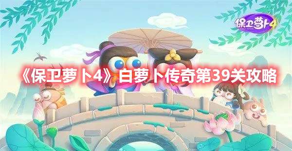 保卫萝卜4白萝卜传奇第39关怎么过-保卫萝卜4白萝卜传奇第39关攻略