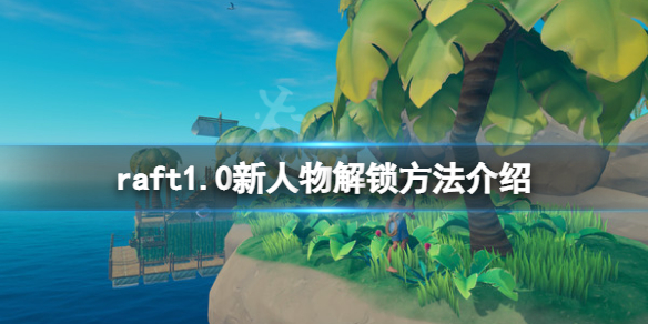 【木筏求生攻略】raft1.0新人物解锁方法介绍（详细教程）