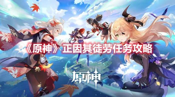 原神正因其徒劳怎么过-原神正因其徒劳任务攻略