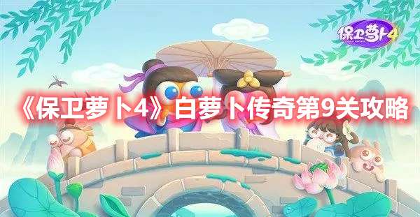 保卫萝卜4白萝卜传奇第9关怎么过-保卫萝卜4白萝卜传奇第9关攻略
