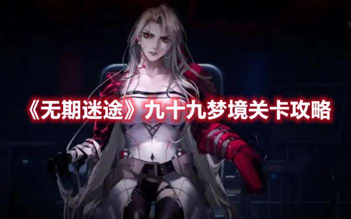 无期迷途九十九梦境关卡怎么过-无期迷途九十九梦境关卡攻略