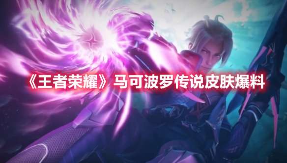 王者荣耀马可波罗传说皮肤爆料-王者荣耀马可波罗深海之息皮肤介绍