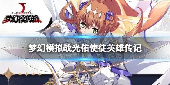《梦幻模拟战》光佑使徒是谁光佑使徒英雄传记分享-相关攻略