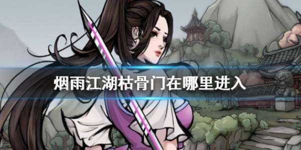烟雨江湖枯骨门在哪里-枯骨门位置介绍-相关攻略