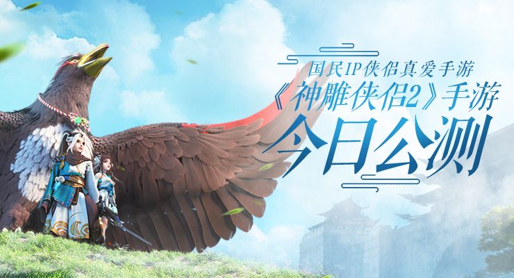 神雕侠侣2手游今日公测！金庸正版授权，众星送千万福利