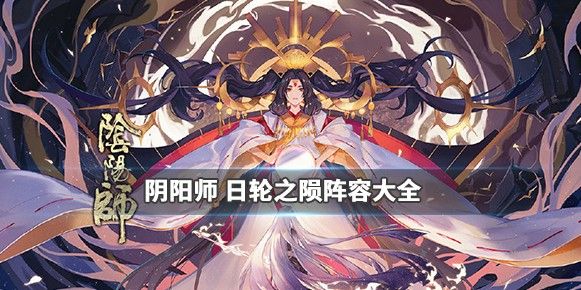 阴阳师日轮之陨阵容搭配攻略大全：日轮之陨御魂阵容推荐