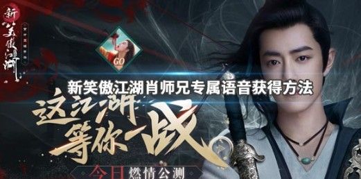 新笑傲江湖手游肖师兄赠礼怎样得？肖师兄专属语音与赠礼获取攻略