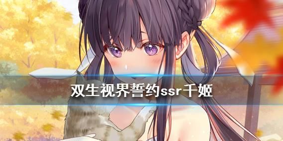 双生视界誓约ssr千姬厉不厉害？誓约ssr千姬技能属性强度与获取攻略