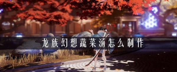 龙族幻想蔬菜汤怎么做？自研蔬菜汤制作配方