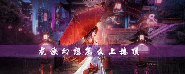 龙族幻想怎么上楼顶？龙族幻想怎么收徒？