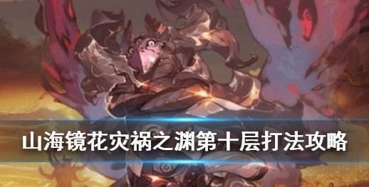 山海镜花灾祸之渊第十层怎么过？灾祸之渊10层通关攻略