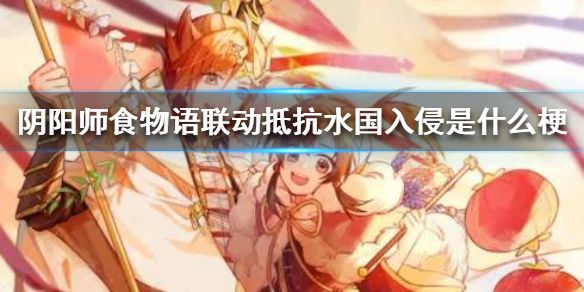 阴阳师食物语联动是什么梗？抵抗水国入侵意思出处详解