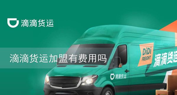 滴滴货运加盟有费用吗？滴滴货运加盟条件一览